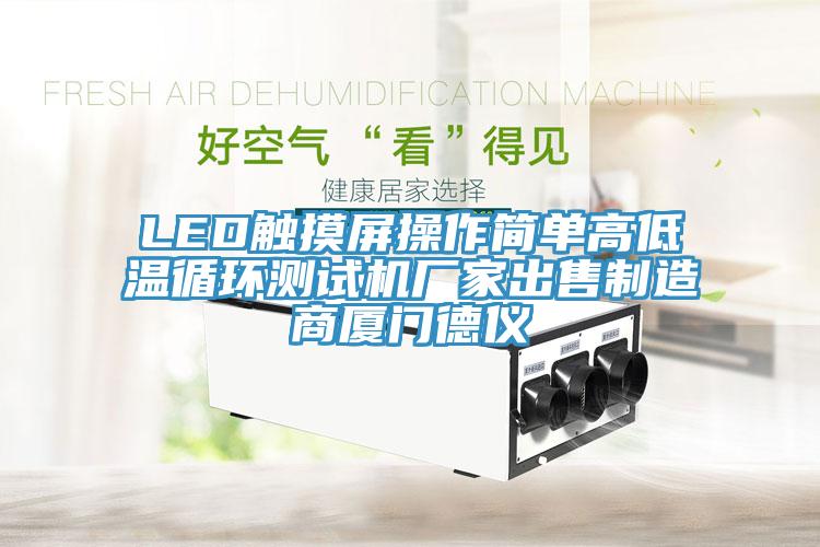 LED觸摸屏操作簡(jiǎn)單高低溫循環(huán)測試機廠(chǎng)家出售制造商廈門(mén)德儀