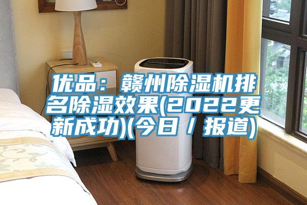優(yōu)品：贛州除濕機排名除濕效果(2022更新成功)(今日／報道)