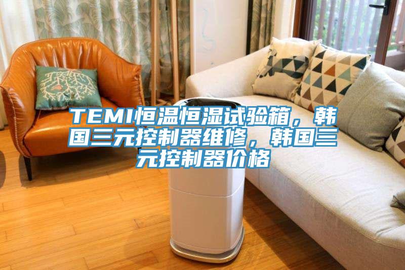 TEMI恒溫恒濕試驗箱，韓國三元控制器維修，韓國三元控制器價(jià)格
