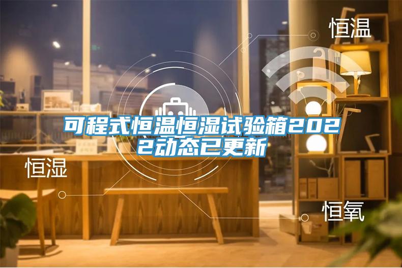可程式恒溫恒濕試驗箱2022動(dòng)態(tài)已更新