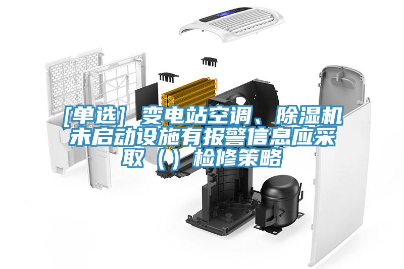 [單選] 變電站空調、除濕機未啟動(dòng)設施有報警信息應采?。ǎz修策略