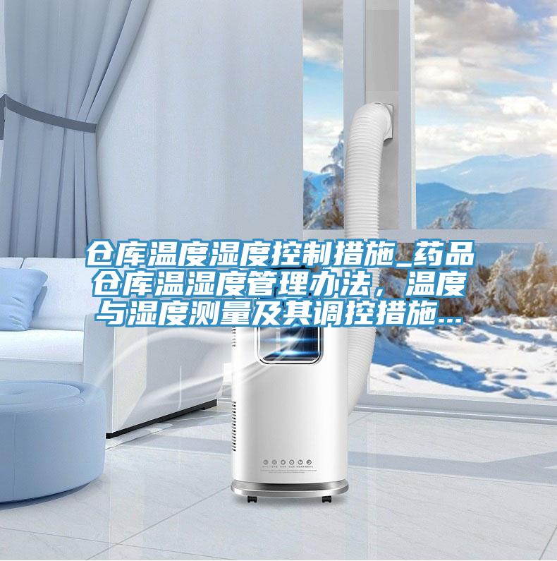 倉庫溫度濕度控制措施_藥品倉庫溫濕度管理辦法，溫度與濕度測量及其調控措施...