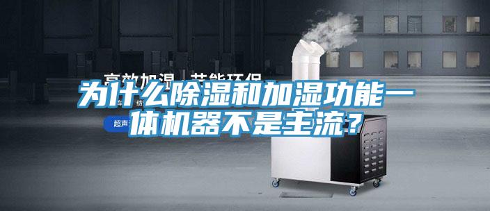 為什么除濕和加濕功能一體機器不是主流？