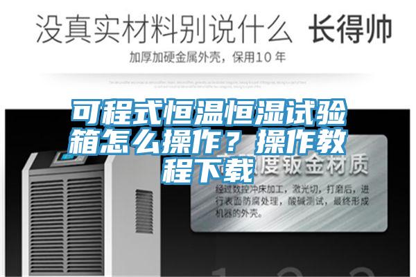 可程式恒溫恒濕試驗箱怎么操作？操作教程下載
