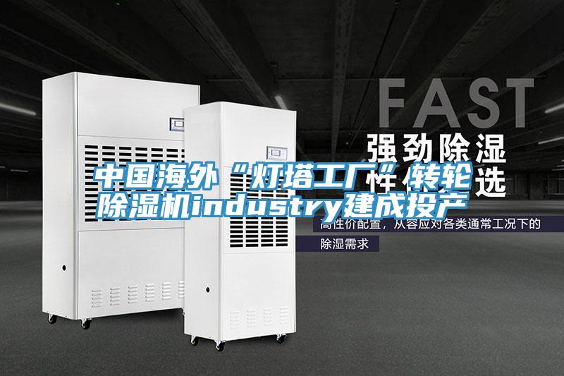 中國海外“燈塔工廠(chǎng)”轉輪除濕機industry建成投產(chǎn)