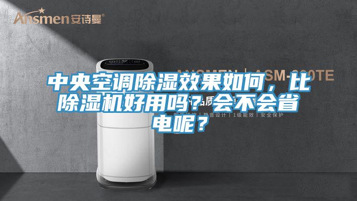 中央空調除濕效果如何，比除濕機好用嗎？會(huì )不會(huì )省電呢？