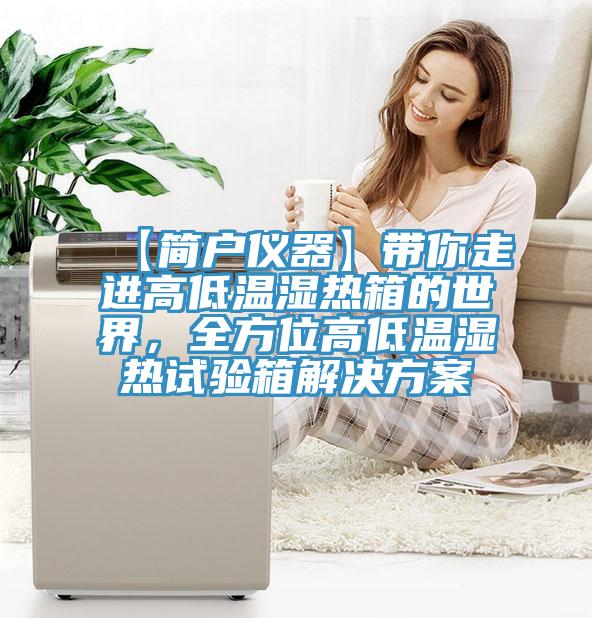 【簡(jiǎn)戶(hù)儀器】帶你走進(jìn)高低溫濕熱箱的世界，全方位高低溫濕熱試驗箱解決方案