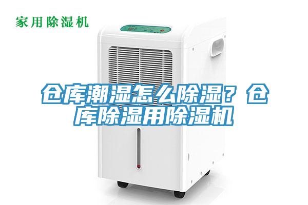 倉庫潮濕怎么除濕？倉庫除濕用除濕機