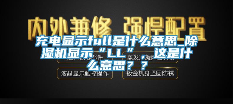充電顯示full是什么意思_除濕機顯示“LL”，這是什么意思？？
