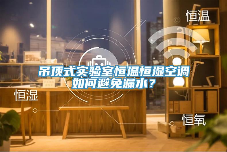 吊頂式實(shí)驗室恒溫恒濕空調如何避免漏水？