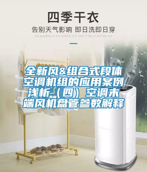 全新風(fēng)&組合式段體空調機組的應用案例淺析（四）空調末端風(fēng)機盤(pán)管參數解釋