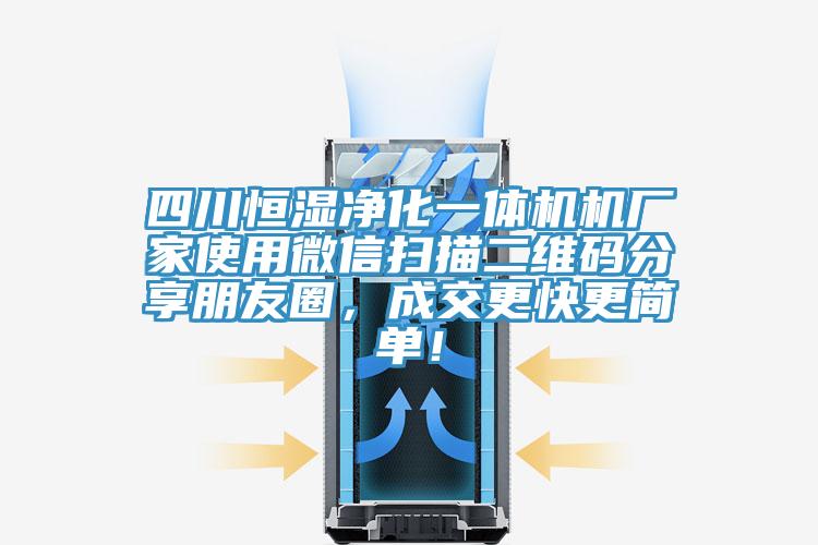四川恒濕凈化一體機機廠(chǎng)家使用微信掃描二維碼分享朋友圈，成交更快更簡(jiǎn)單！