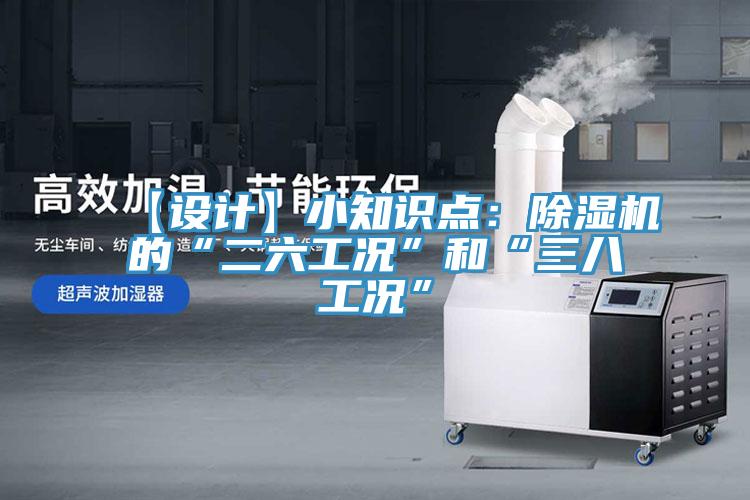 【設計】小知識點(diǎn)：除濕機的“二六工況”和“三八工況”