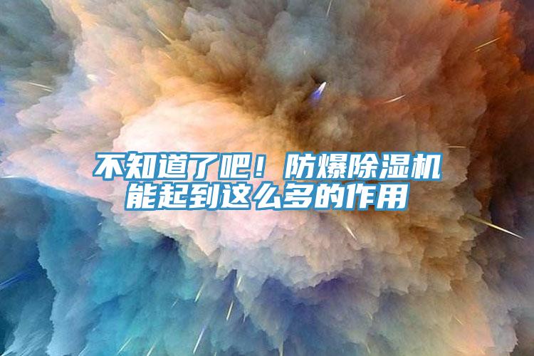 不知道了吧！防爆除濕機能起到這么多的作用