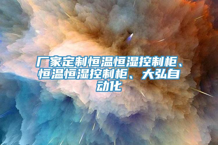 廠(chǎng)家定制恒溫恒濕控制柜、恒溫恒濕控制柜、大弘自動(dòng)化