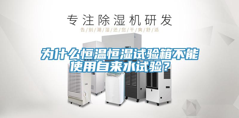 為什么恒溫恒濕試驗箱不能使用自來(lái)水試驗？