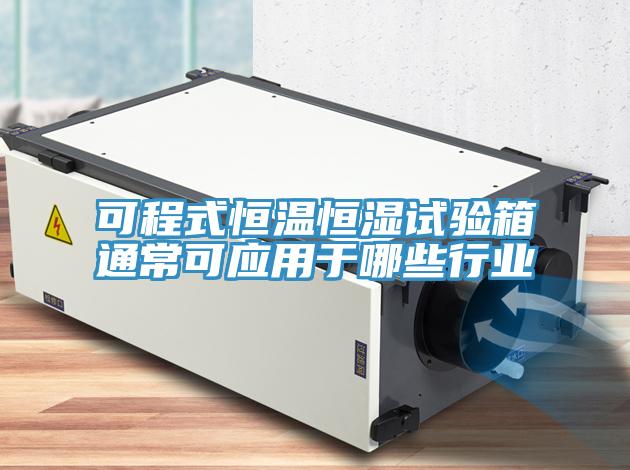 可程式恒溫恒濕試驗箱通?？蓱糜谀男┬袠I(yè)