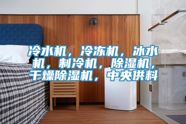 冷水機，冷凍機，冰水機，制冷機，除濕機，干燥除濕機，中央供料