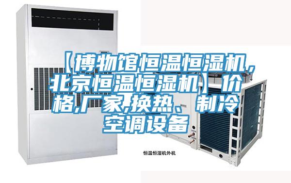 【博物館恒溫恒濕機，北京恒溫恒濕機】?jì)r(jià)格,廠(chǎng)家,換熱、制冷空調設備