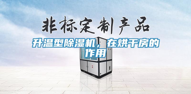 升溫型除濕機，在烘干房的作用