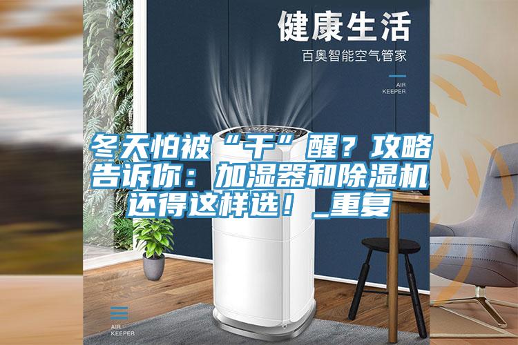 冬天怕被“干”醒？攻略告訴你：加濕器和除濕機還得這樣選！_重復