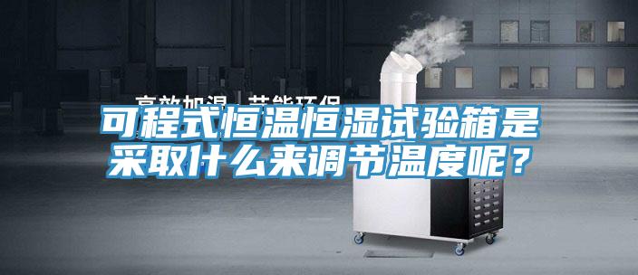 可程式恒溫恒濕試驗箱是采取什么來(lái)調節溫度呢？