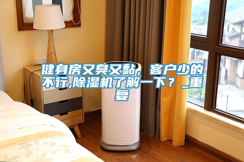 健身房又臭又黏，客戶(hù)少的不行,除濕機了解一下？_重復