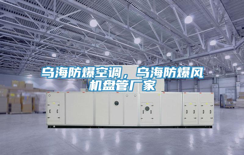 烏海防爆空調，烏海防爆風(fēng)機盤(pán)管廠(chǎng)家