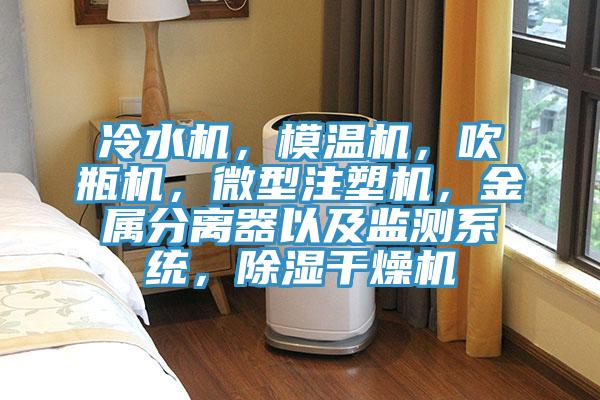 冷水機，模溫機，吹瓶機，微型注塑機，金屬分離器以及監測系統，除濕干燥機