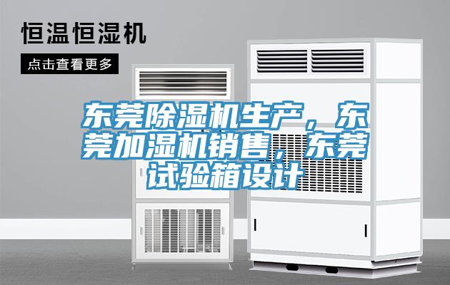 東莞除濕機生產(chǎn)，東莞加濕機銷(xiāo)售，東莞試驗箱設計