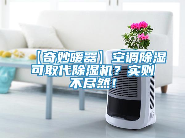 【奇妙暖器】空調除濕可取代除濕機？實(shí)則不盡然！