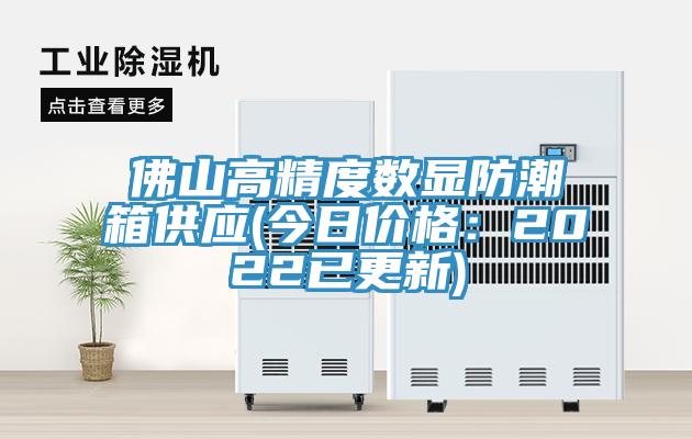 佛山高精度數顯防潮箱供應(今日價(jià)格：2022已更新)