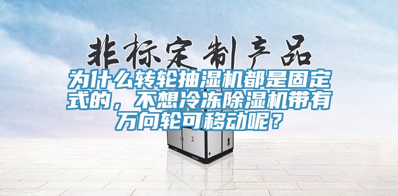 為什么轉輪抽濕機都是固定式的，不想冷凍除濕機帶有萬(wàn)向輪可移動(dòng)呢？