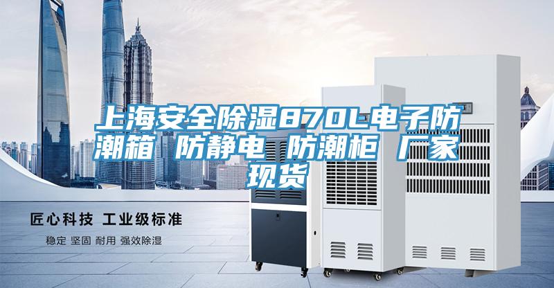 上海安全除濕870L電子防潮箱 防靜電 防潮柜 廠(chǎng)家現貨