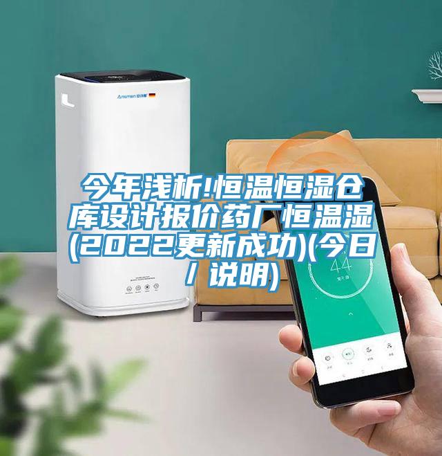今年淺析!恒溫恒濕倉庫設計報價(jià)藥廠(chǎng)恒溫濕(2022更新成功)(今日／說(shuō)明)