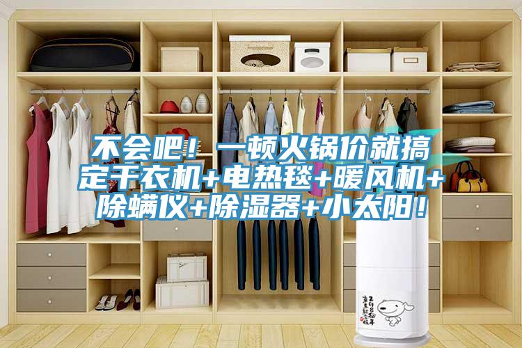 不會(huì )吧！一頓火鍋價(jià)就搞定干衣機+電熱毯+暖風(fēng)機+除螨儀+除濕器+小太陽(yáng)！