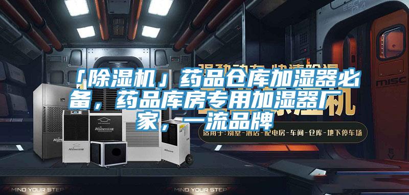 「除濕機」藥品倉庫加濕器必備，藥品庫房專(zhuān)用加濕器廠(chǎng)家，一流品牌