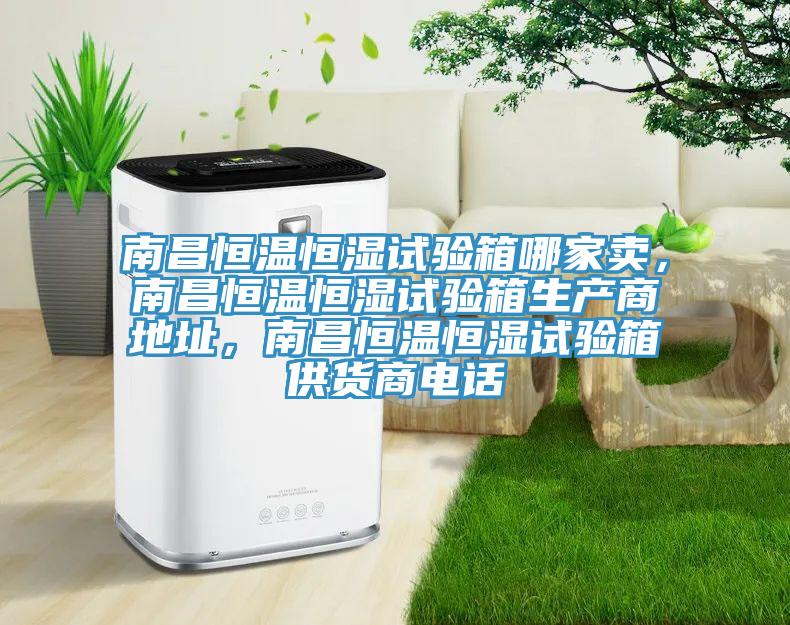 南昌恒溫恒濕試驗箱哪家賣(mài)，南昌恒溫恒濕試驗箱生產(chǎn)商地址，南昌恒溫恒濕試驗箱供貨商電話(huà)