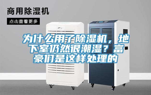 為什么用了除濕機，地下室仍然很潮濕？富豪們是這樣處理的
