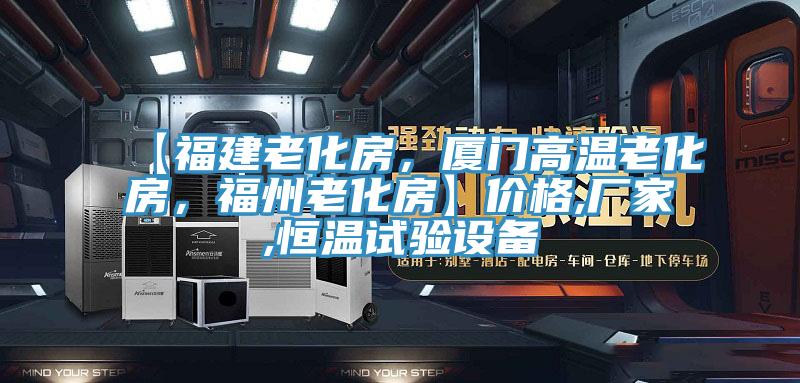 【福建老化房，廈門(mén)高溫老化房，福州老化房】?jì)r(jià)格,廠(chǎng)家,恒溫試驗設備