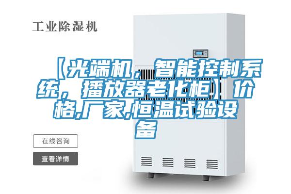【光端機，智能控制系統，播放器老化柜】?jì)r(jià)格,廠(chǎng)家,恒溫試驗設備