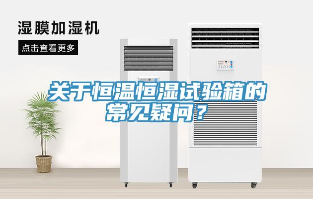 關(guān)于恒溫恒濕試驗箱的常見(jiàn)疑問(wèn)？