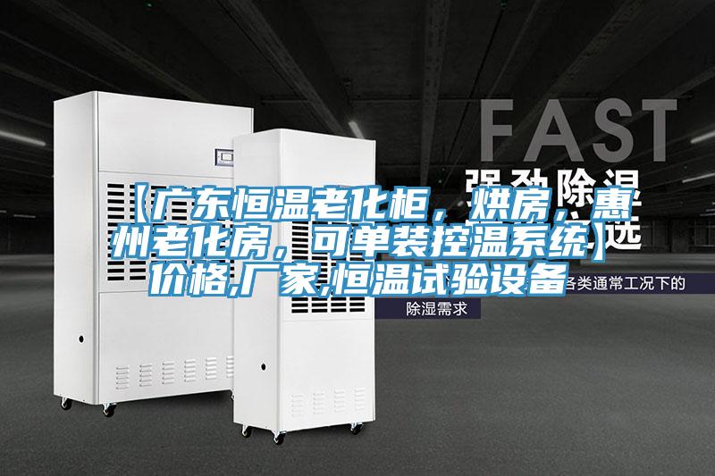 【廣東恒溫老化柜，烘房，惠州老化房，可單裝控溫系統】?jì)r(jià)格,廠(chǎng)家,恒溫試驗設備