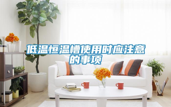低溫恒溫槽使用時(shí)應注意的事項