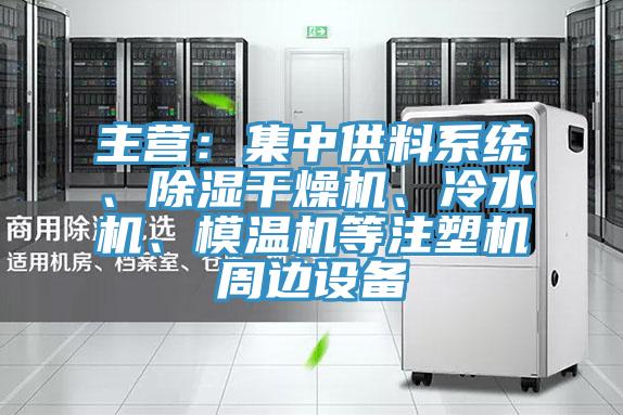 主營(yíng)：集中供料系統、除濕干燥機、冷水機、模溫機等注塑機周邊設備