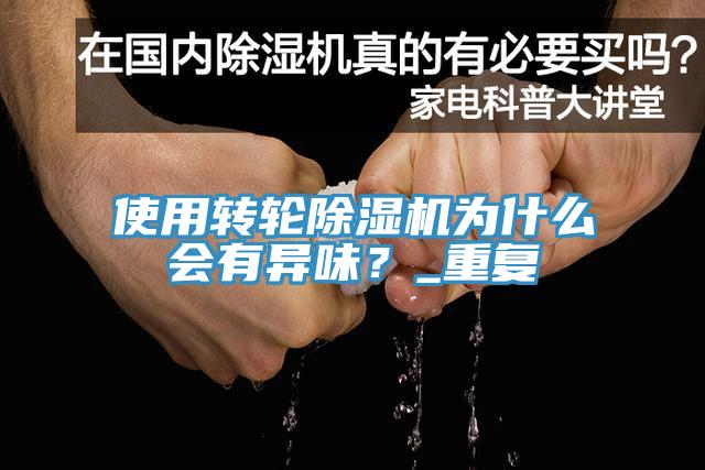 使用轉輪除濕機為什么會(huì )有異味？_重復