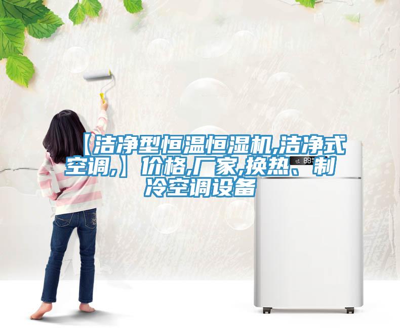【潔凈型恒溫恒濕機,潔凈式空調,】?jì)r(jià)格,廠(chǎng)家,換熱、制冷空調設備