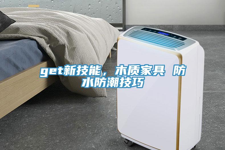 get新技能，木質(zhì)家具 防水防潮技巧