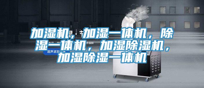 加濕機，加濕一體機，除濕一體機，加濕除濕機，加濕除濕一體機
