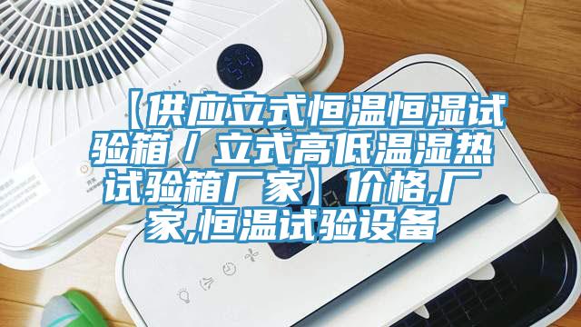 【供應立式恒溫恒濕試驗箱／立式高低溫濕熱試驗箱廠(chǎng)家】?jì)r(jià)格,廠(chǎng)家,恒溫試驗設備